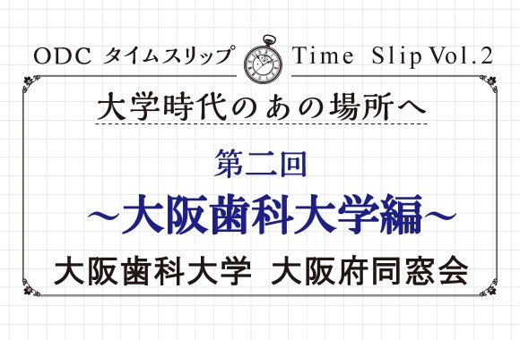 大学時代のあの場所へ　第二回「大阪歯科大学編」